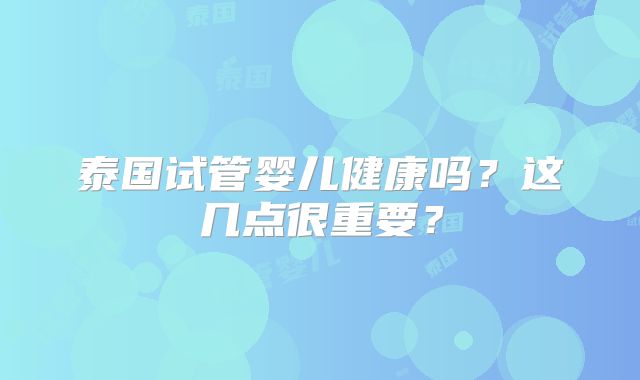 泰国试管婴儿健康吗？这几点很重要？