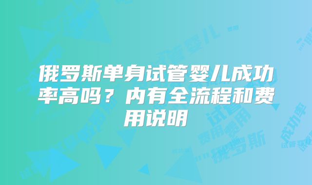 俄罗斯单身试管婴儿成功率高吗？内有全流程和费用说明