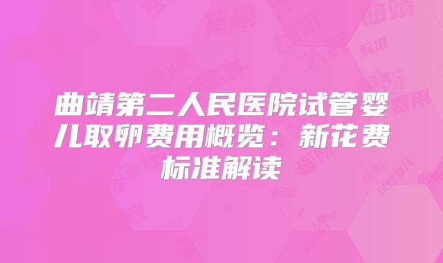曲靖第二人民医院试管婴儿取卵费用概览：新花费标准解读