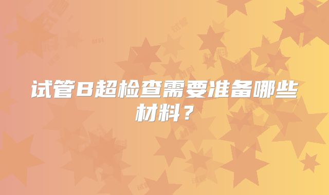 试管B超检查需要准备哪些材料?