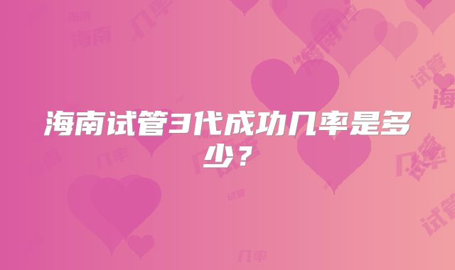 海南试管3代成功几率是多少？