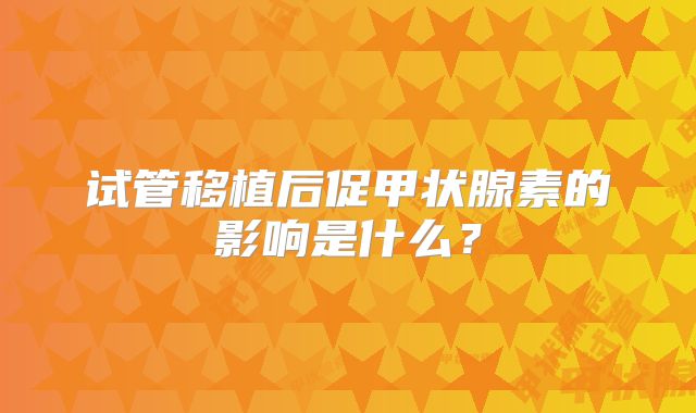 试管移植后促甲状腺素的影响是什么？