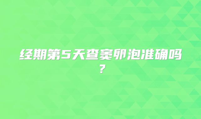 经期第5天查窦卵泡准确吗?