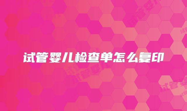 试管婴儿检查单怎么复印