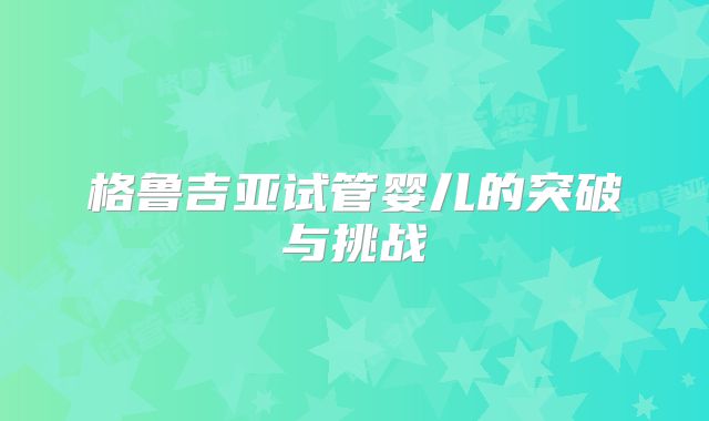 格鲁吉亚试管婴儿的突破与挑战