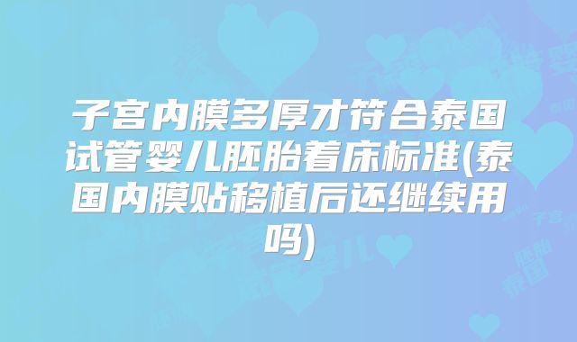 子宫内膜多厚才符合泰国试管婴儿胚胎着床标准(泰国内膜贴移植后还继续用吗)