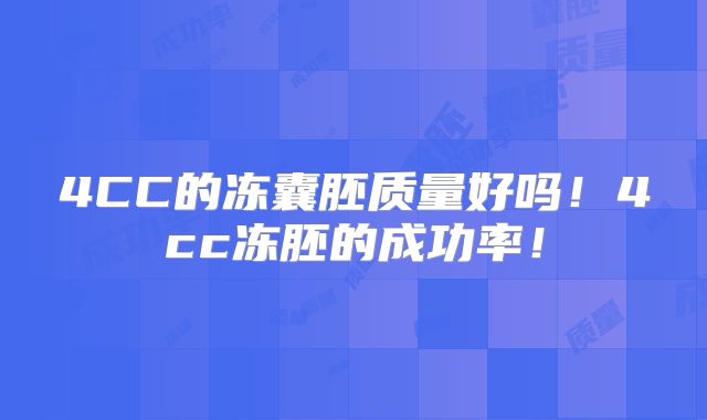 4CC的冻囊胚质量好吗！4cc冻胚的成功率！