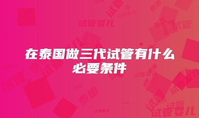在泰国做三代试管有什么必要条件