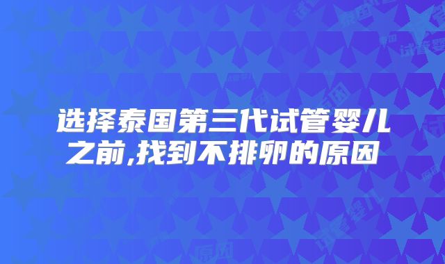 选择泰国第三代试管婴儿之前,找到不排卵的原因
