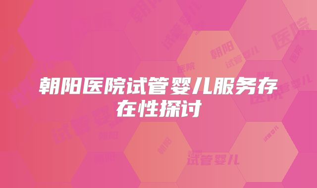朝阳医院试管婴儿服务存在性探讨