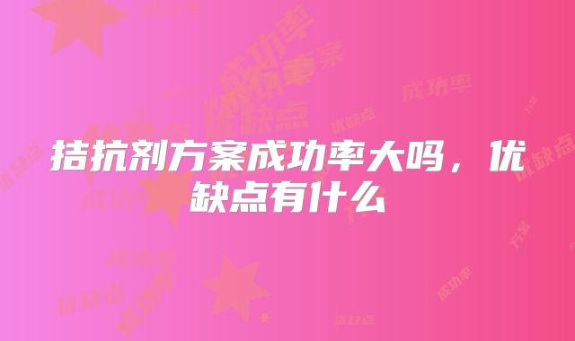 拮抗剂方案成功率大吗，优缺点有什么