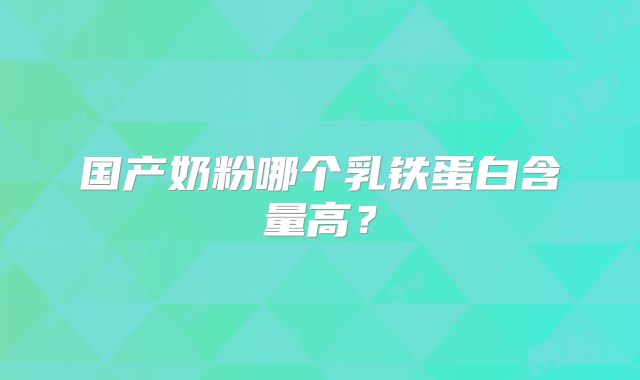 国产奶粉哪个乳铁蛋白含量高？