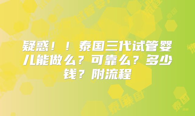 疑惑！！泰国三代试管婴儿能做么？可靠么？多少钱？附流程