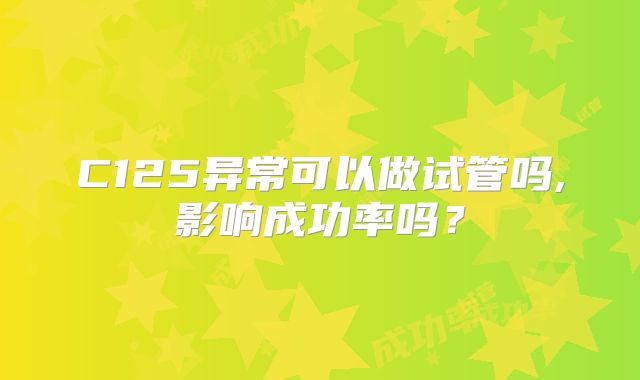 C125异常可以做试管吗,影响成功率吗？