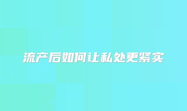 流产后如何让私处更紧实