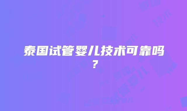 泰国试管婴儿技术可靠吗?