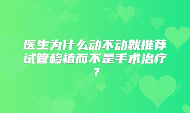 医生为什么动不动就推荐试管移植而不是手术治疗?
