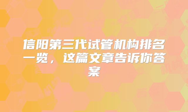 信阳第三代试管机构排名一览，这篇文章告诉你答案