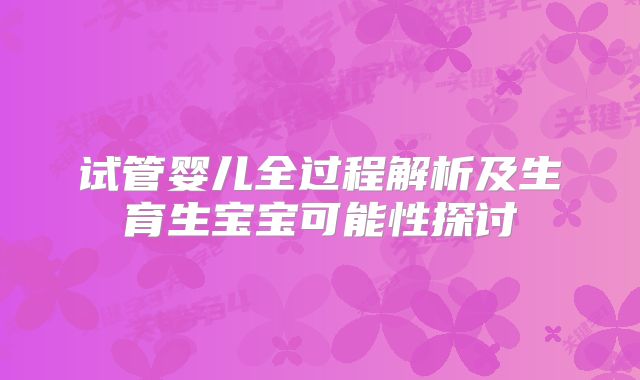 试管婴儿全过程解析及生育生宝宝可能性探讨