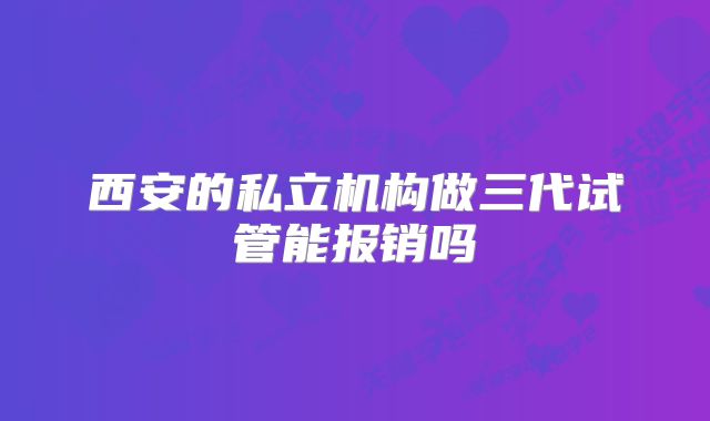 西安的私立机构做三代试管能报销吗
