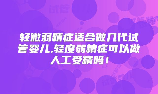 轻微弱精症适合做几代试管婴儿,轻度弱精症可以做人工受精吗!
