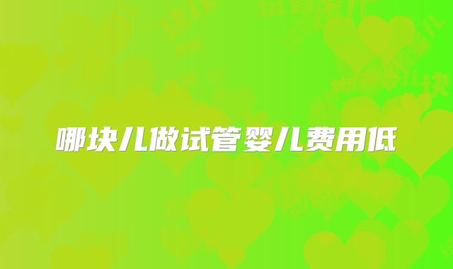 哪块儿做试管婴儿费用低