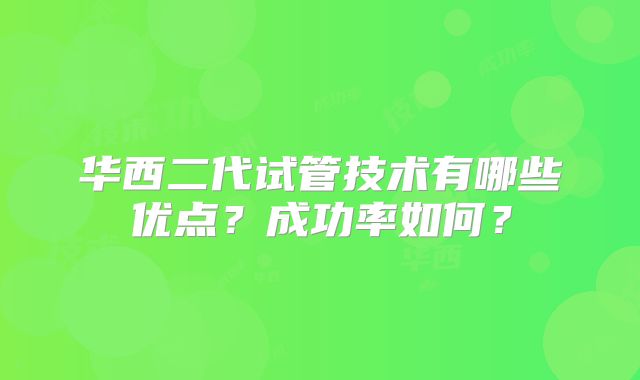 华西二代试管技术有哪些优点?成功率如何?