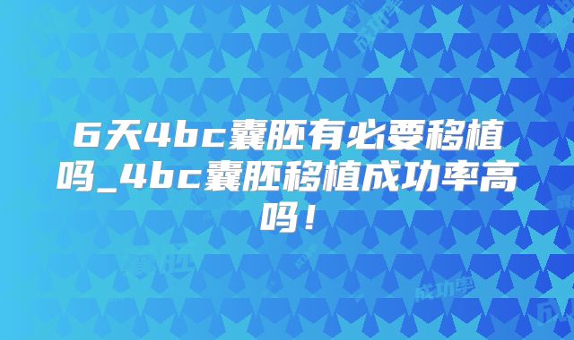 6天4bc囊胚有必要移植吗_4bc囊胚移植成功率高吗!