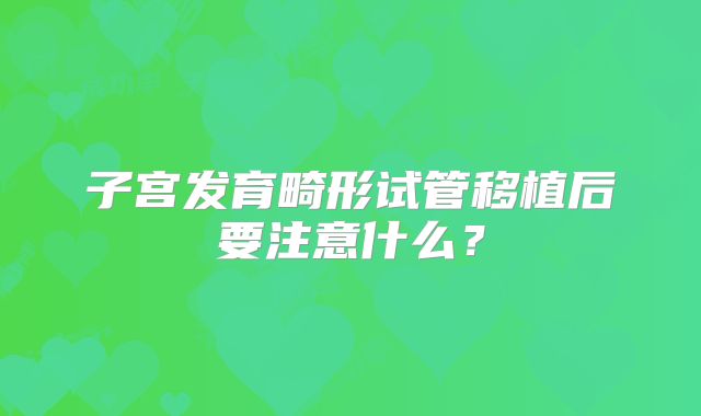 子宫发育畸形试管移植后要注意什么？