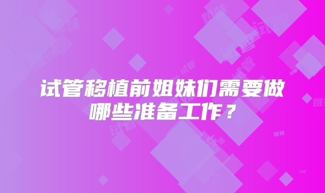 试管移植前姐妹们需要做哪些准备工作？