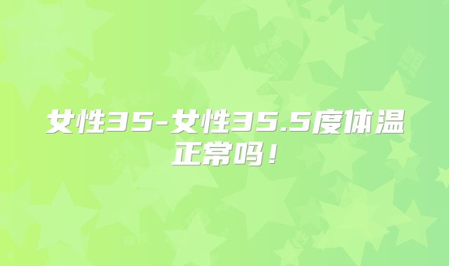 女性35-女性35.5度体温正常吗!