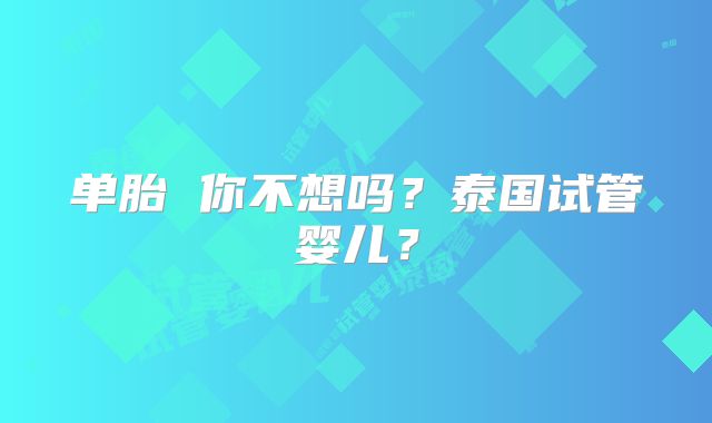 单胎 你不想吗？泰国试管婴儿？