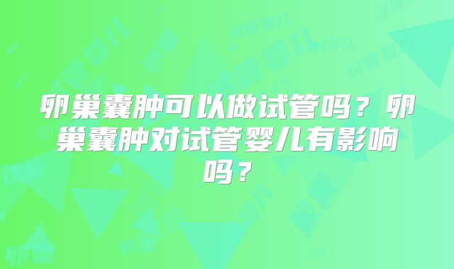 卵巢囊肿可以做试管吗？卵巢囊肿对试管婴儿有影响吗？