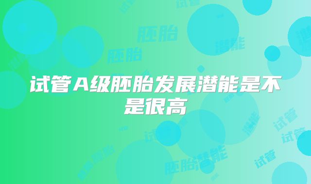 试管A级胚胎发展潜能是不是很高