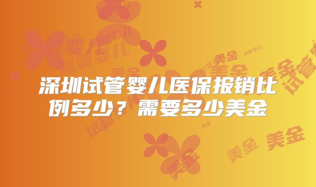 深圳试管婴儿医保报销比例多少？需要多少美金