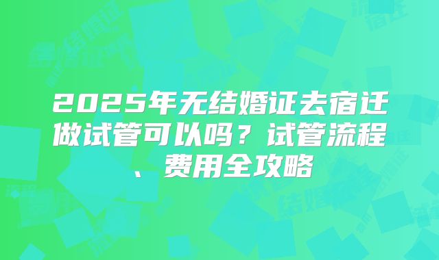 2025年无结婚证去宿迁做试管可以吗?试管流程、费用全攻略