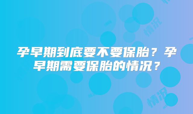 孕早期到底要不要保胎？孕早期需要保胎的情况？