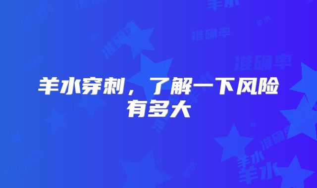 羊水穿刺，了解一下风险有多大