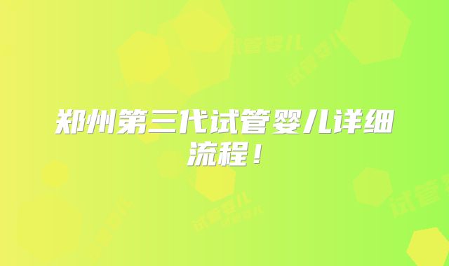 郑州第三代试管婴儿详细流程!