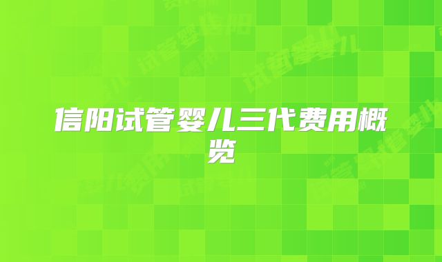 信阳试管婴儿三代费用概览