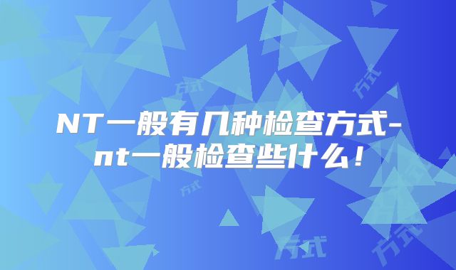 NT一般有几种检查方式-nt一般检查些什么！