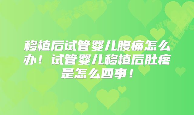 移植后试管婴儿腹痛怎么办！试管婴儿移植后肚疼是怎么回事！