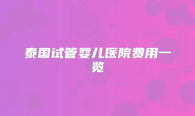 泰国试管婴儿医院费用一览