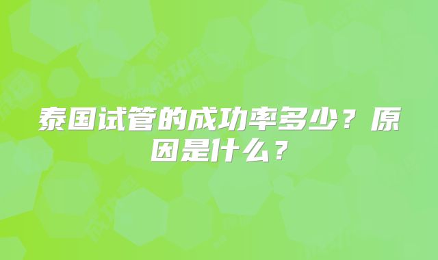 泰国试管的成功率多少?原因是什么?