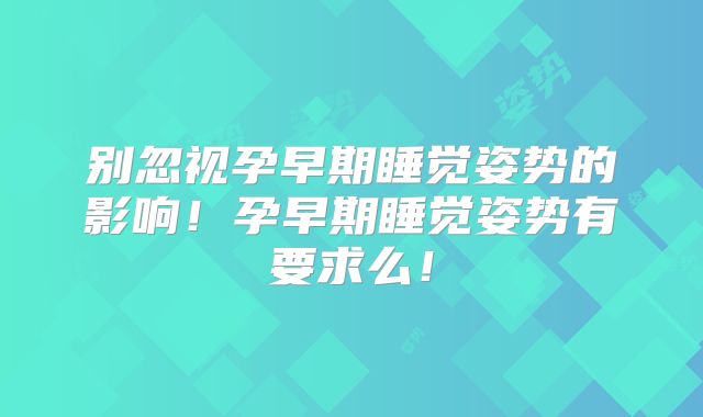 别忽视孕早期睡觉姿势的影响！孕早期睡觉姿势有要求么！