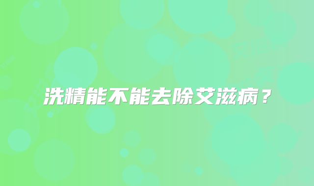 洗精能不能去除艾滋病？