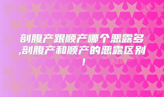 剖腹产跟顺产哪个恶露多,剖腹产和顺产的恶露区别!