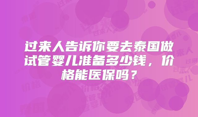 过来人告诉你要去泰国做试管婴儿准备多少钱,价格能医保吗?
