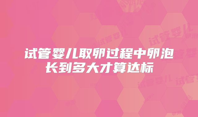 试管婴儿取卵过程中卵泡长到多大才算达标