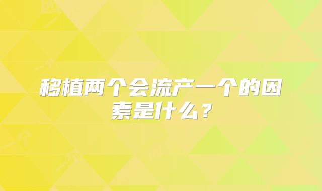 移植两个会流产一个的因素是什么？
